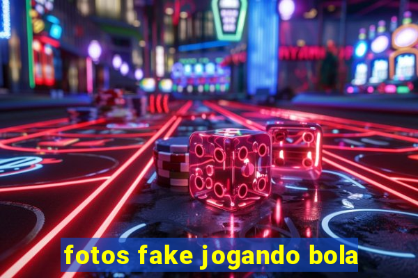 fotos fake jogando bola